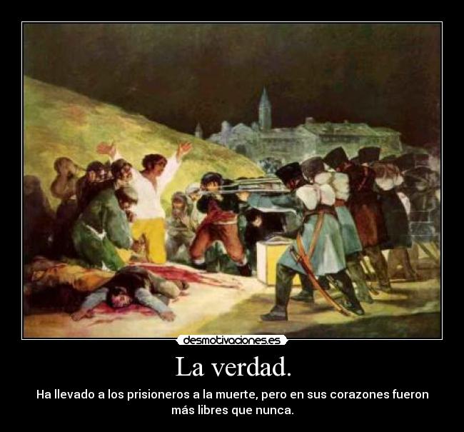 La verdad. - Ha llevado a los prisioneros a la muerte, pero en sus corazones fueron
más libres que nunca.