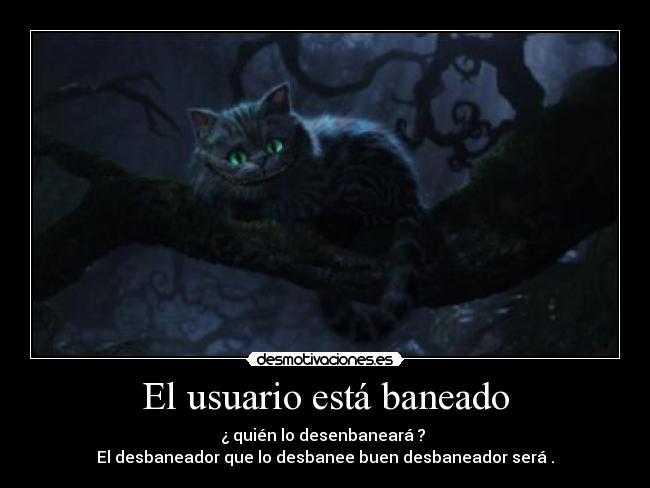 El usuario está baneado - ¿ quién lo desenbaneará ?
El desbaneador que lo desbanee buen desbaneador será .