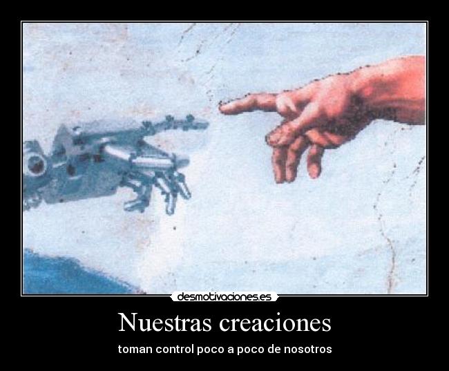 Nuestras creaciones - toman control poco a poco de nosotros