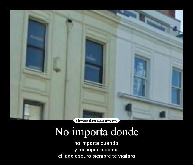 No importa donde - no importa cuando
y no importa como
el lado oscuro siempre te vigilara