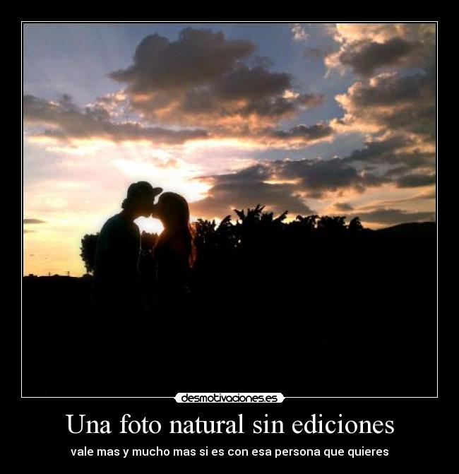 Una foto natural sin ediciones - vale mas y mucho mas si es con esa persona que quieres
