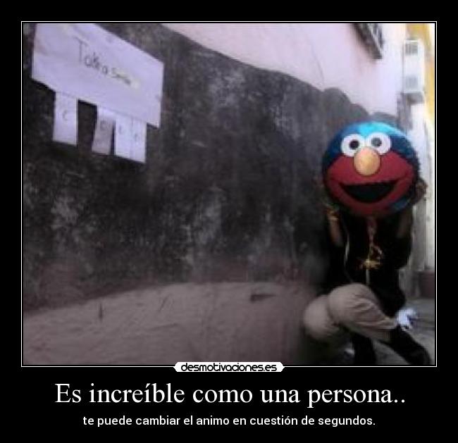 Es increíble como una persona.. -