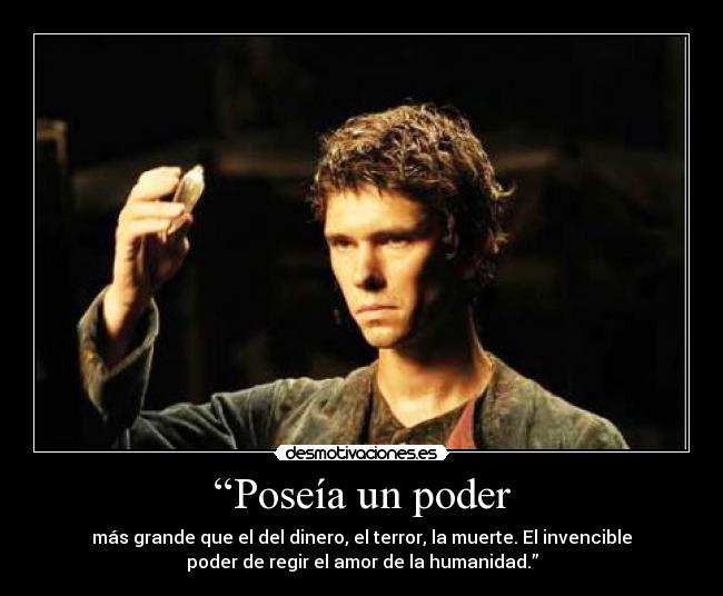 “Poseía un poder - más grande que el del dinero, el terror, la muerte. El invencible
poder de regir el amor de la humanidad.”