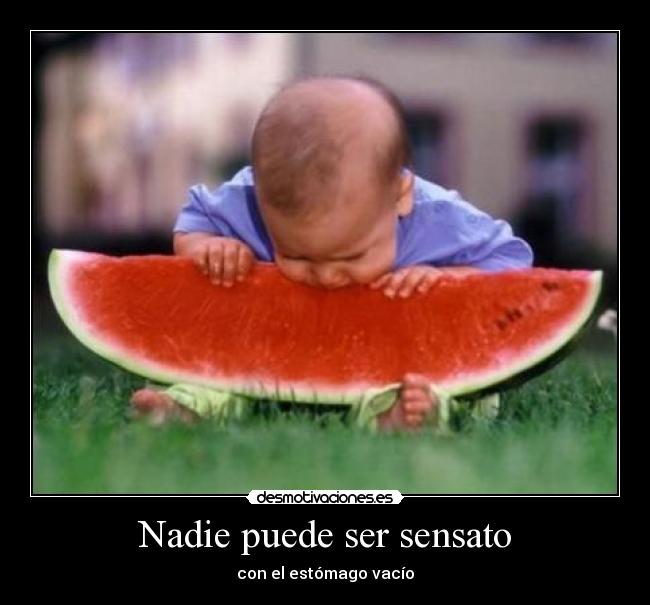 Nadie puede ser sensato - con el estómago vacío