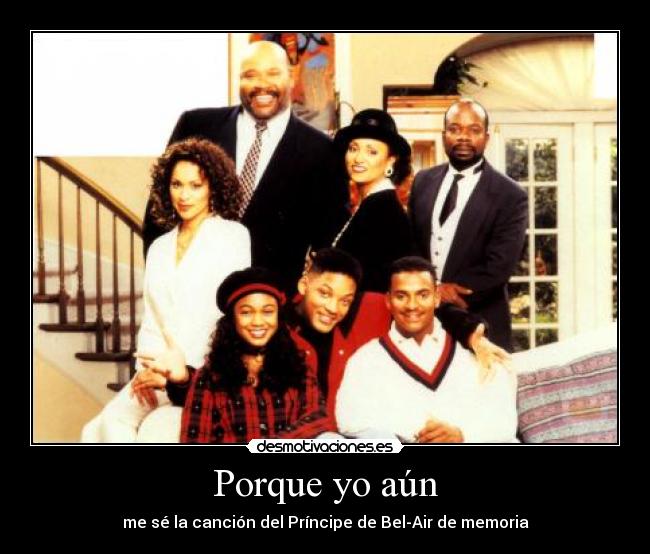 Porque yo aún - me sé la canción del Príncipe de Bel-Air de memoria