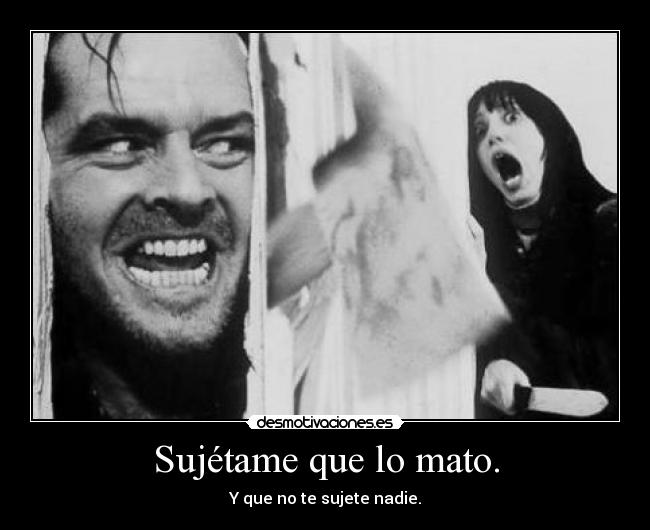 Sujétame que lo mato. - Y que no te sujete nadie.