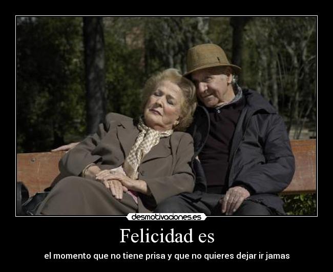 Felicidad es - el momento que no tiene prisa y que no quieres dejar ir jamas