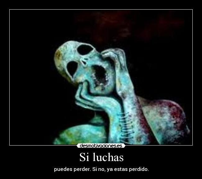Si luchas - puedes perder. Si no, ya estas perdido.