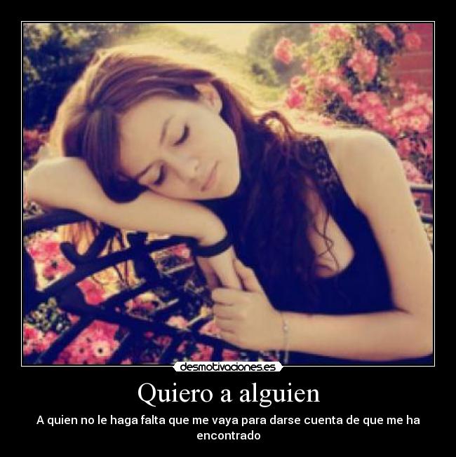 Quiero a alguien - A quien no le haga falta que me vaya para darse cuenta de que me ha encontrado