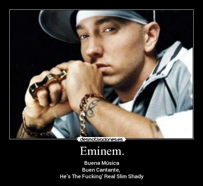 Eminem. - Buena Música
Buen Cantante, 
Hes The Fucking Real Slim Shady