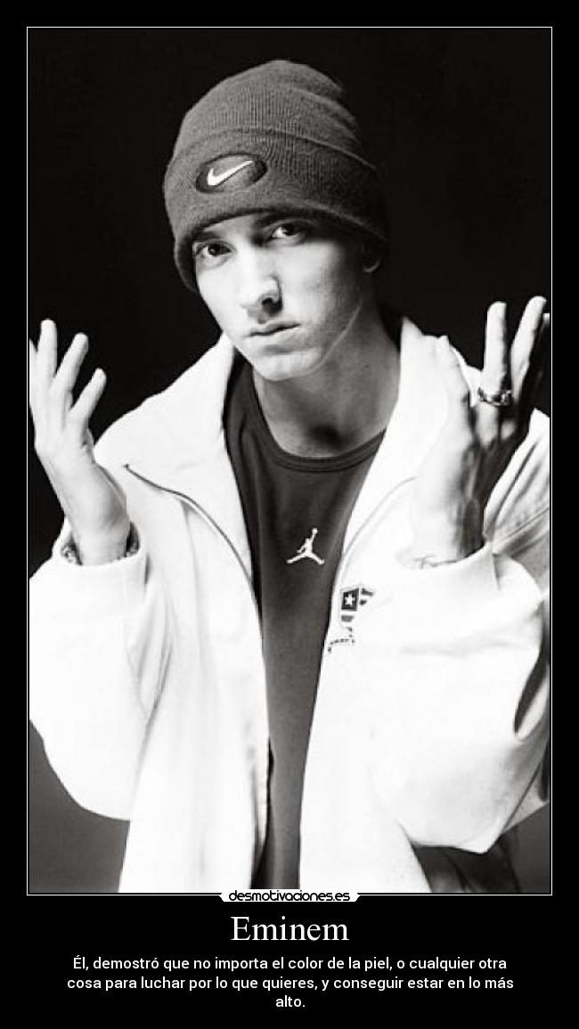 Eminem - Él, demostró que no importa el color de la piel, o cualquier otra
cosa para luchar por lo que quieres, y conseguir estar en lo más
alto.