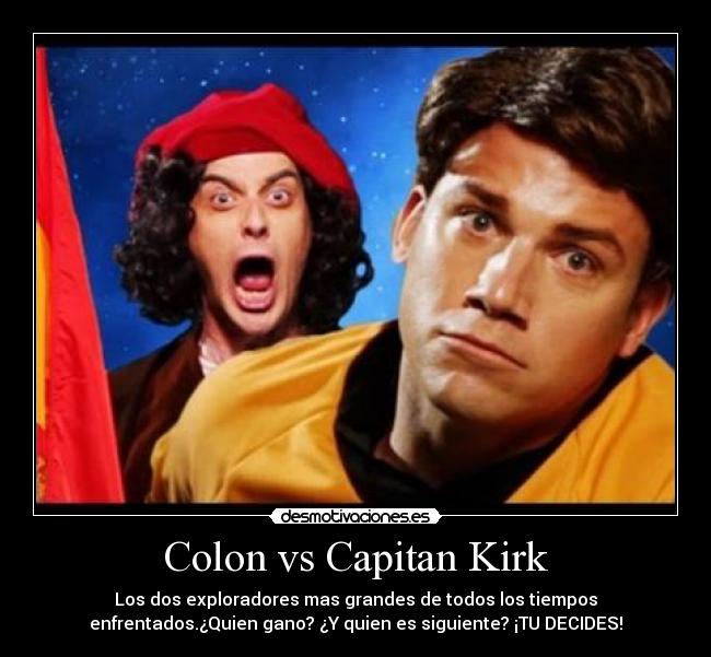 Colon vs Capitan Kirk - Los dos exploradores mas grandes de todos los tiempos
enfrentados.¿Quien gano? ¿Y quien es siguiente? ¡TU DECIDES!