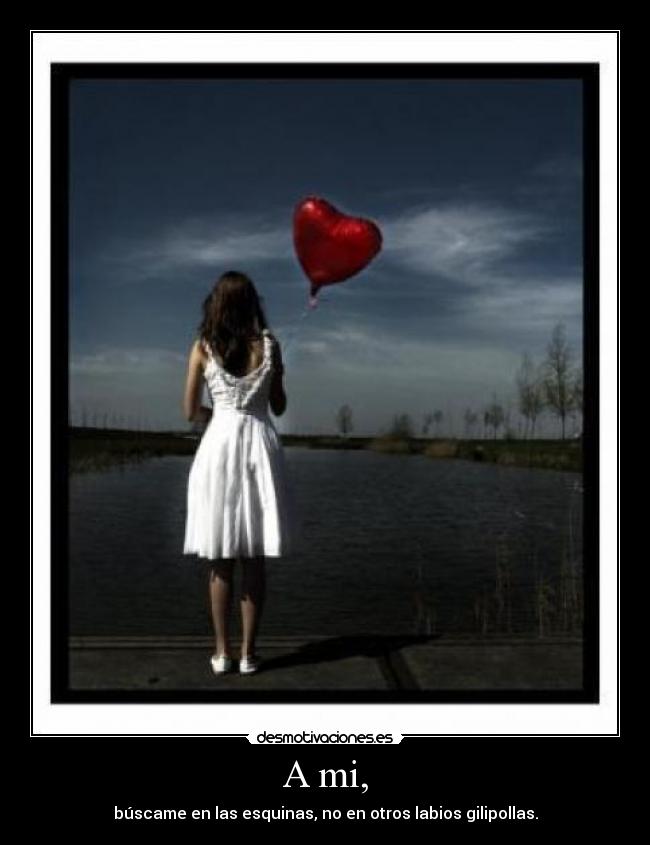 A mi, - búscame en las esquinas, no en otros labios gilipollas.