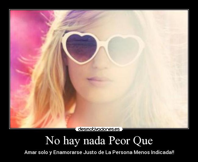No hay nada Peor Que - Amar solo y Enamorarse Justo de La Persona Menos Indicada!!