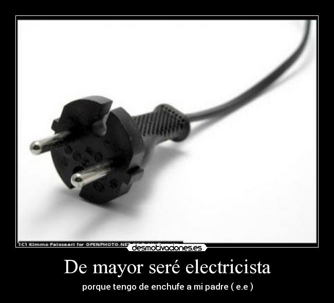 De mayor seré electricista - porque tengo de enchufe a mi padre ( e.e )