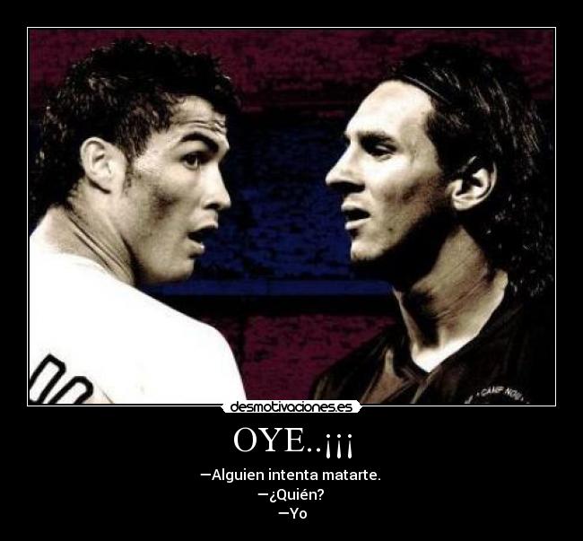 OYE..¡¡¡ - —Alguien intenta matarte.
—¿Quién?
—Yo