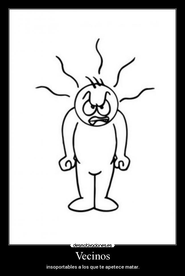 Vecinos - insoportables a los que te apetece matar.