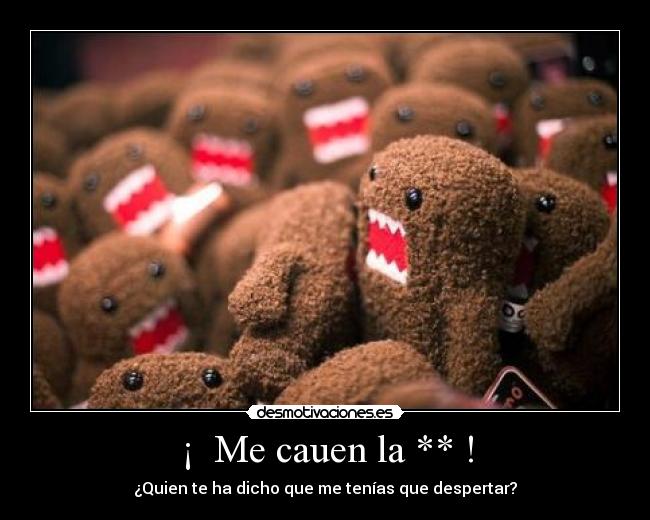 ¡ Me cauen la ** ! - ¿Quien te ha dicho que me tenías que despertar?