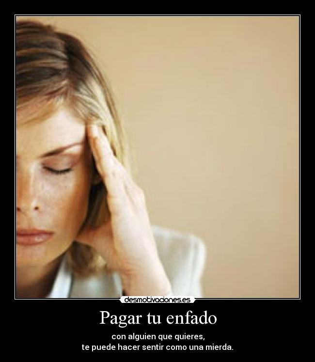 Pagar tu enfado - con alguien que quieres,
te puede hacer sentir como una mierda.