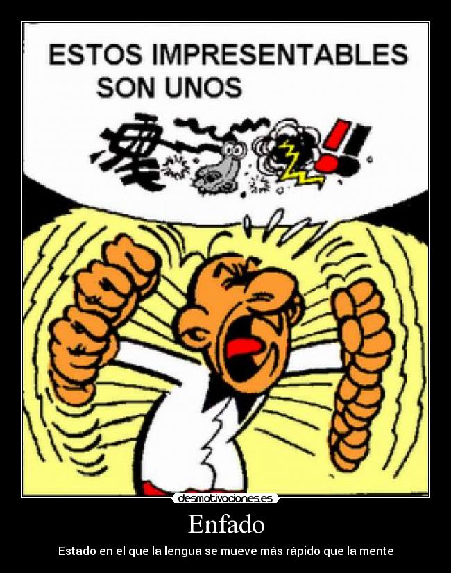 Enfado - Estado en el que la lengua se mueve más rápido que la mente