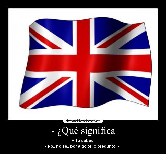 - ¿Qué significa - + Tú sabes
- No.. no sé.. por algo te lo pregunto ¬¬