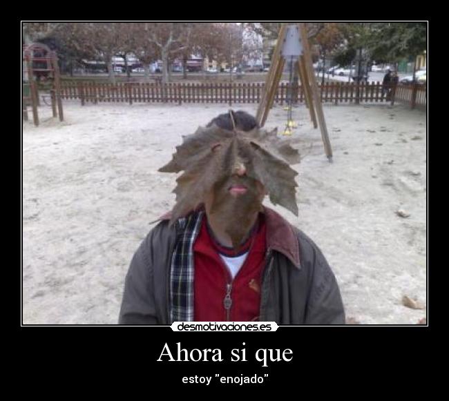 Ahora si que - estoy enojado