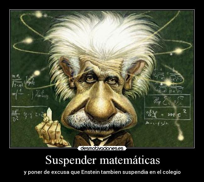 Suspender matemáticas - y poner de excusa que Enstein tambien suspendia en el colegio