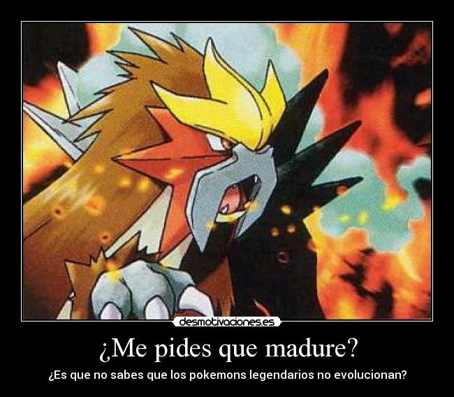 ¿Me pides que madure? - ¿Es que no sabes que los pokemons legendarios no evolucionan?