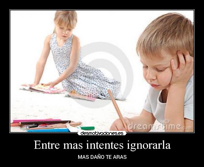 Entre mas intentes ignorarla - 