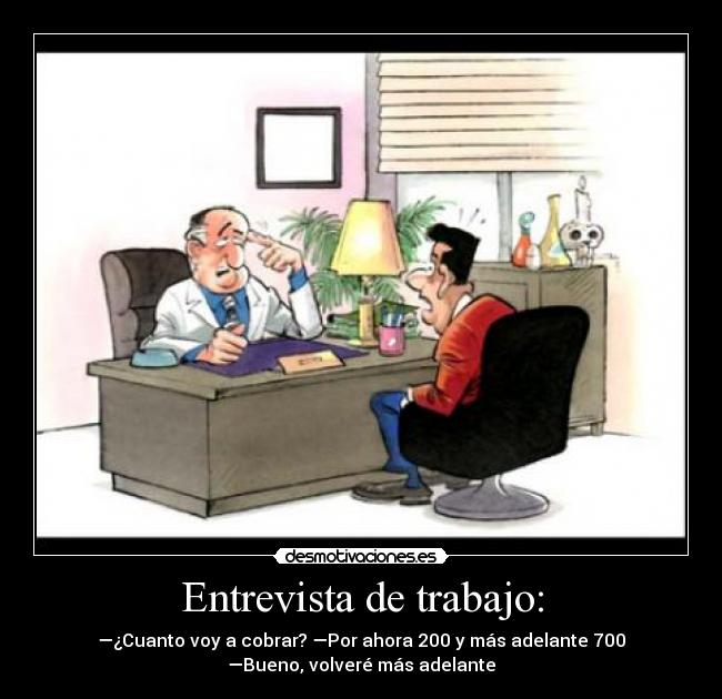 Entrevista de trabajo: - —¿Cuanto voy a cobrar? —Por ahora 200 y más adelante 700
—Bueno, volveré más adelante