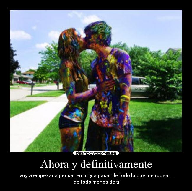 Ahora y definitivamente - voy a empezar a pensar en mi y a pasar de todo lo que me rodea....
de todo menos de ti
