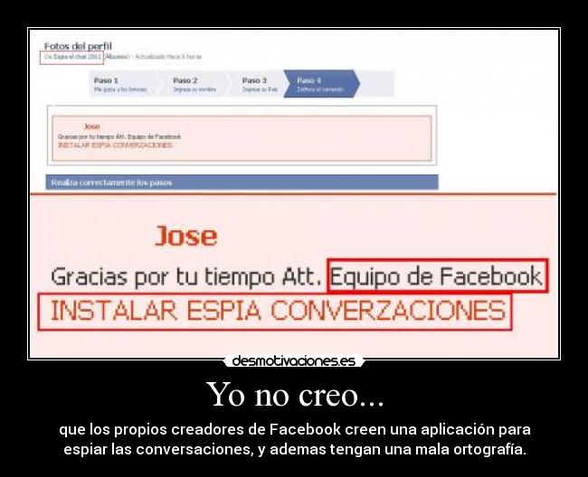 Yo no creo... - que los propios creadores de Facebook creen una aplicación para
espiar las conversaciones, y ademas tengan una mala ortografía.