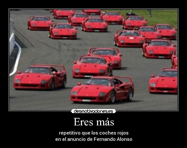 Eres más - repetitivo que los coches rojos
en el anuncio de Fernando Alonso