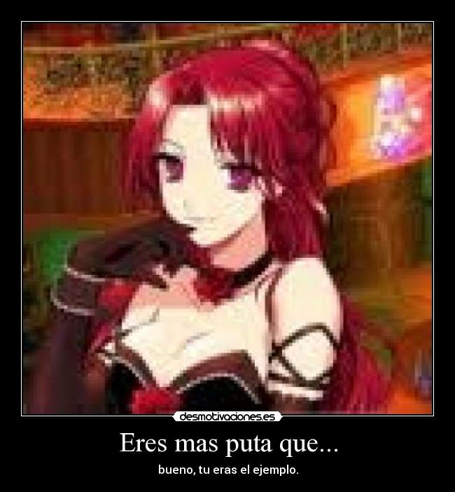 Eres mas puta que... - bueno, tu eras el ejemplo.