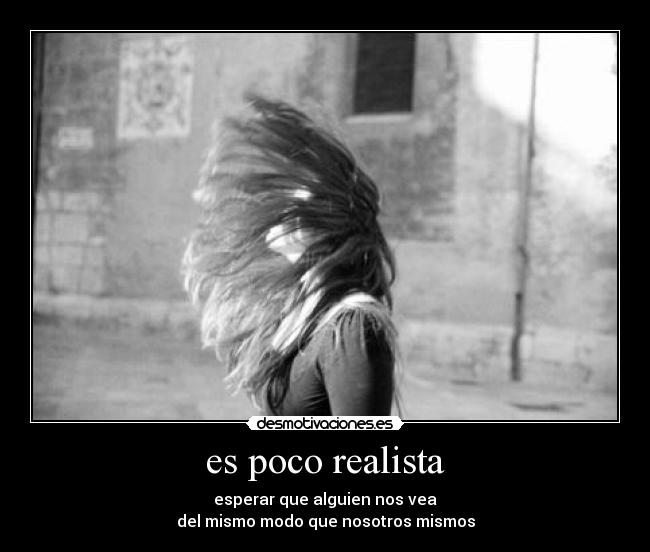 es poco realista - esperar que alguien nos vea
del mismo modo que nosotros mismos