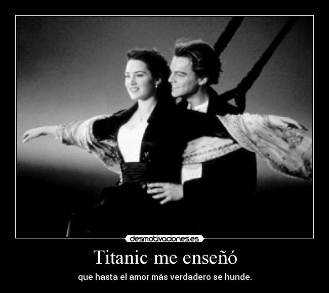 Titanic me enseñó - que hasta el amor más verdadero se hunde.