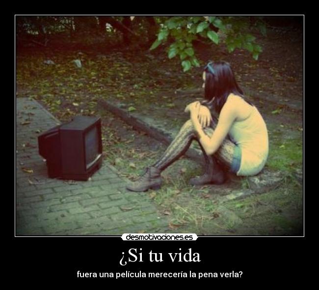 ¿Si tu vida - fuera una película merecería la pena verla?