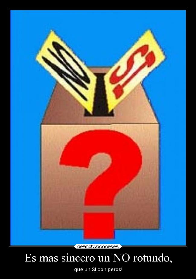 Es mas sincero un NO rotundo, - que un SI con peros!