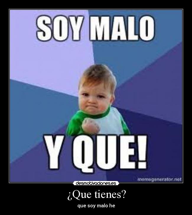 ¿Que tienes? - que soy malo he