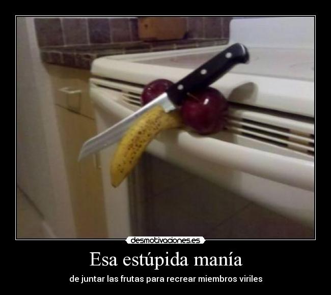 Esa estúpida manía - de juntar las frutas para recrear miembros viriles