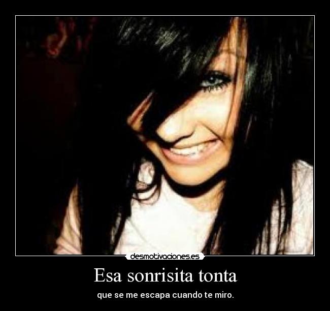 Esa sonrisita tonta - que se me escapa cuando te miro.