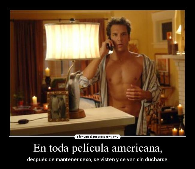 En toda película americana, - después de mantener sexo, se visten y se van sin ducharse.
