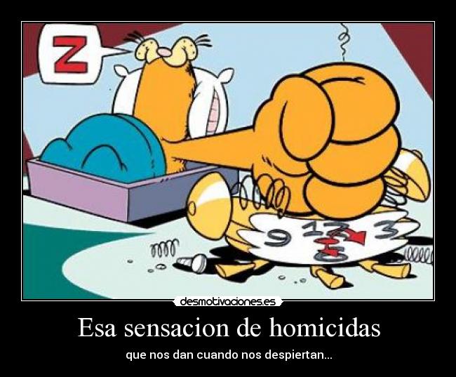 Esa sensacion de homicidas - que nos dan cuando nos despiertan...