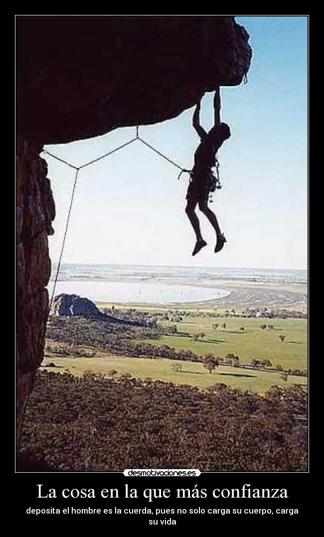 La cosa en la que más confianza - deposita el hombre es la cuerda, pues no solo carga su cuerpo, carga su vida