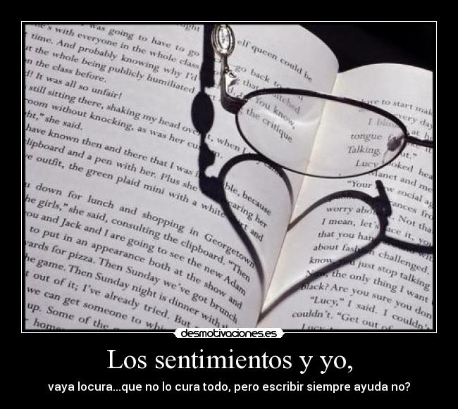 Los sentimientos y yo, - vaya locura...que no lo cura todo, pero escribir siempre ayuda no?