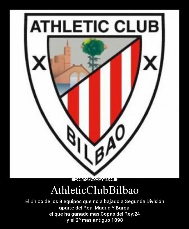 AthleticClubBilbao - El único de los 3 equipos que no a bajado a Segunda División
aparte del Real Madrid Y Barça 
 el que ha ganado mas Copas del Rey:24 
y el 2º mas antiguo 1898