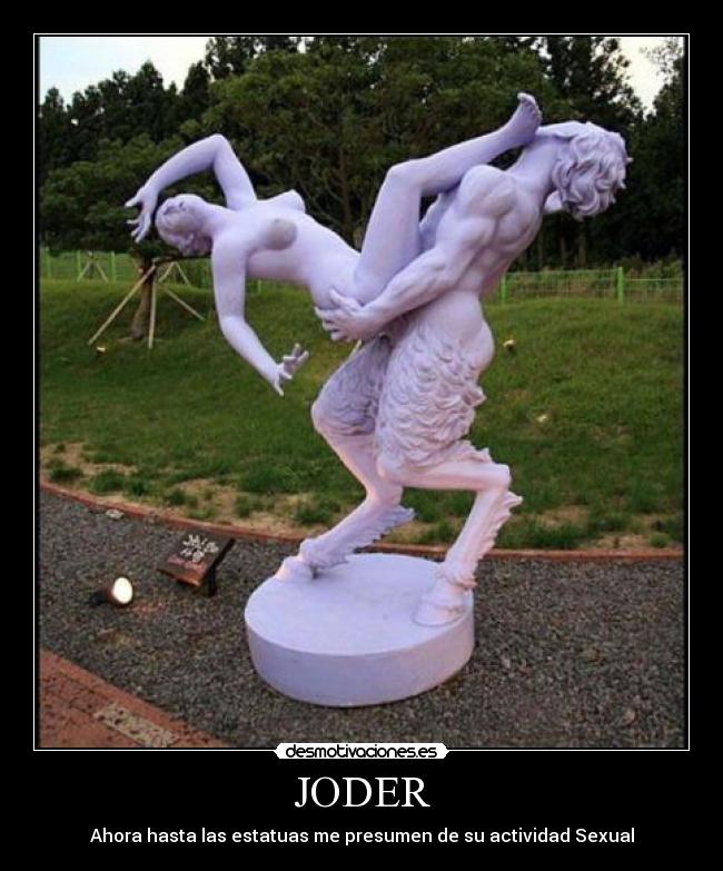 JODER - Ahora hasta las estatuas me presumen de su actividad Sexual