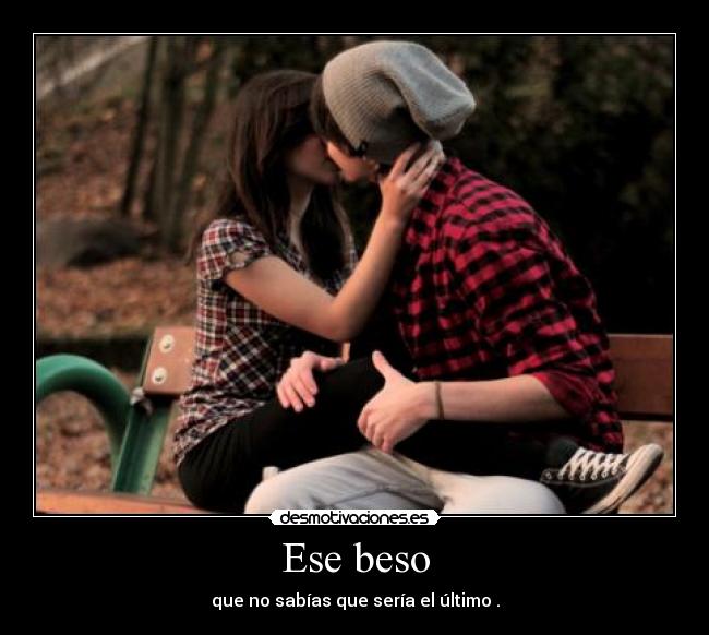 Ese beso - que no sabías que sería el último .