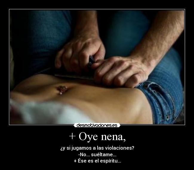 + Oye nena, - ¿y si jugamos a las violaciones?
-No... suéltame...
+ Ése es el espíritu...