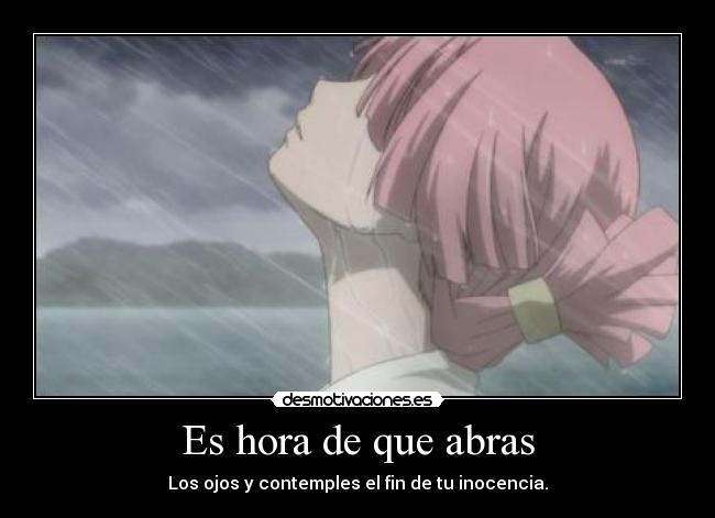 Es hora de que abras - Los ojos y contemples el fin de tu inocencia.